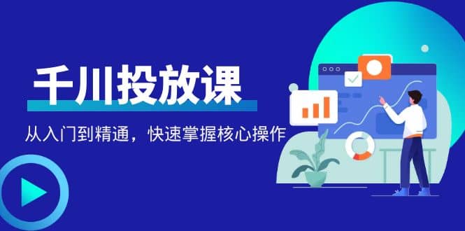 千万级直播操盘手带你玩转千川投放：从入门到精通，快速掌握核心操作-百盟网