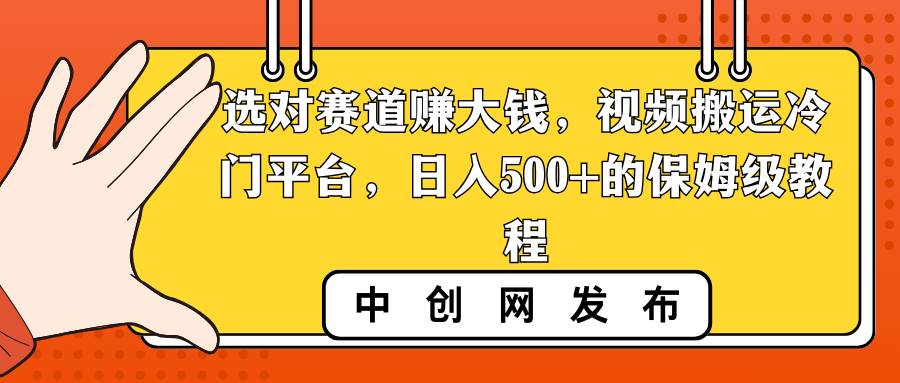 选对赛道赚大钱，视频搬运冷门平台，日入500+的保姆级教程-百盟网