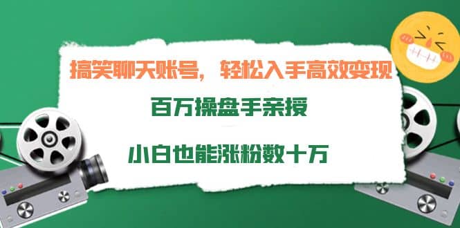 搞笑聊天账号，轻松入手高效变现，百万操盘手亲授，小白也能涨粉数十万-百盟网