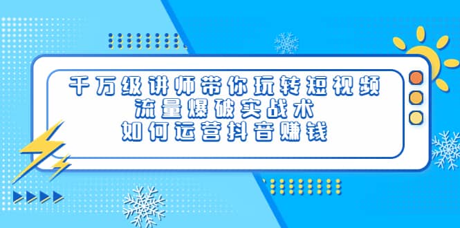 千万级讲师带你玩转短视频，流量爆破实战术，如何运营抖音赚钱-百盟网