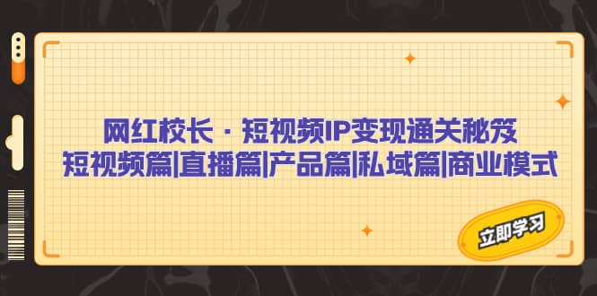 网红校长·短视频IP变现通关秘笈：短视频篇+直播篇+产品篇+私域篇+商业模式-百盟网