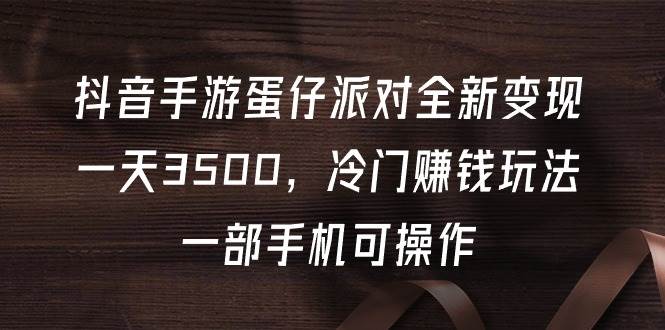 抖音手游蛋仔派对全新变现，一天3500，冷门赚钱玩法，一部手机可操作-百盟网