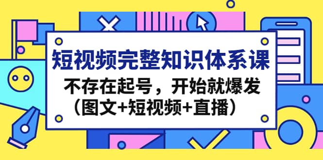 短视频完整知识体系课，不存在起号，开始就爆发（图文+短视频+直播）-百盟网