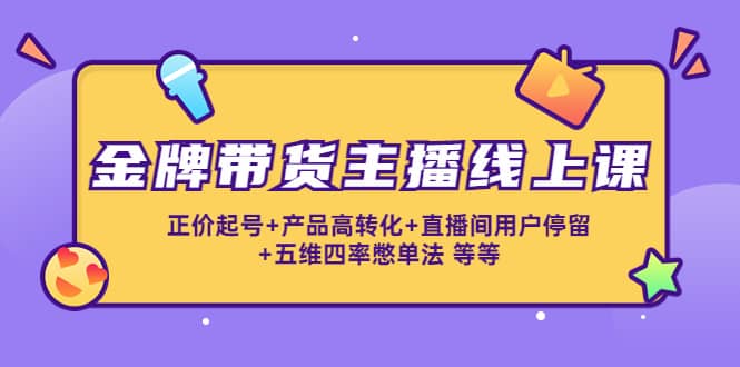 金牌带货主播线上课：正价起号+产品高转化+直播间用户停留+五维四率憋单法-百盟网