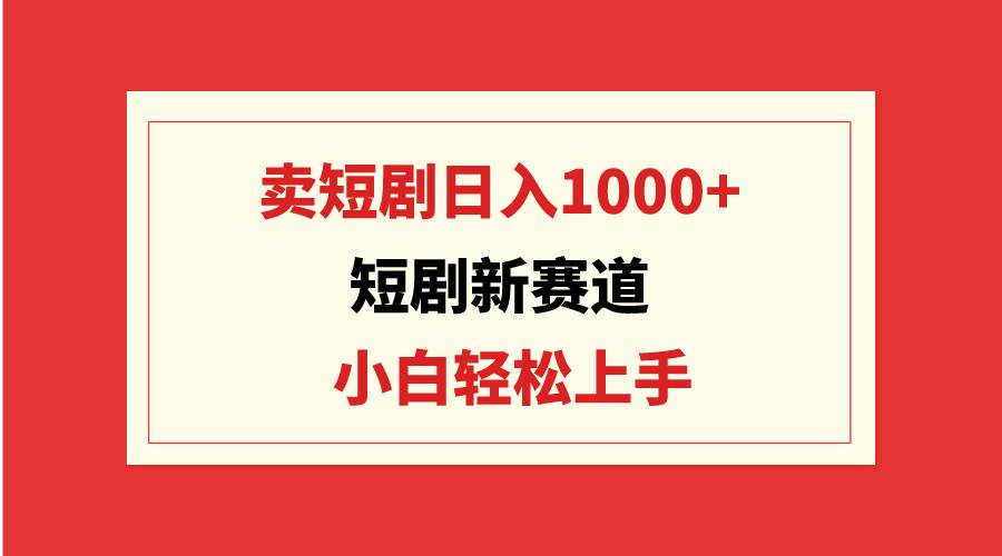 短剧新赛道：卖短剧日入1000+，小白轻松上手，可批量-百盟网