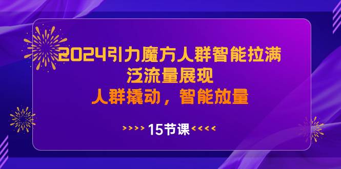 2024引力魔方人群智能拉满，泛流量展现，人群撬动，智能放量-百盟网