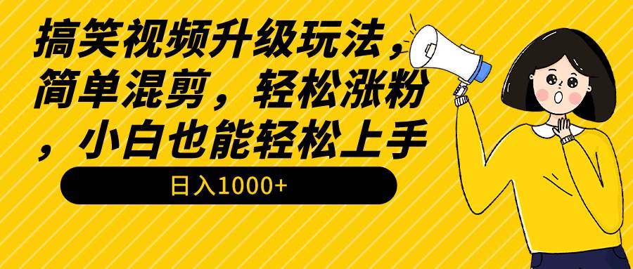 搞笑视频升级玩法，简单混剪，轻松涨粉，小白也能上手，日入1000+教程+素材-百盟网