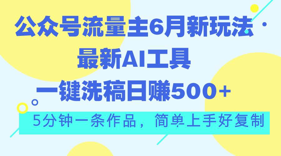 公众号流量主6月新玩法，最新AI工具一键洗稿单号日赚500+，5分钟一条作…-百盟网