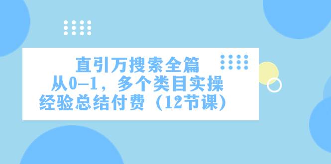 直引万·搜索全篇，从0-1，多个类目实操经验总结付费（12节课）-百盟网