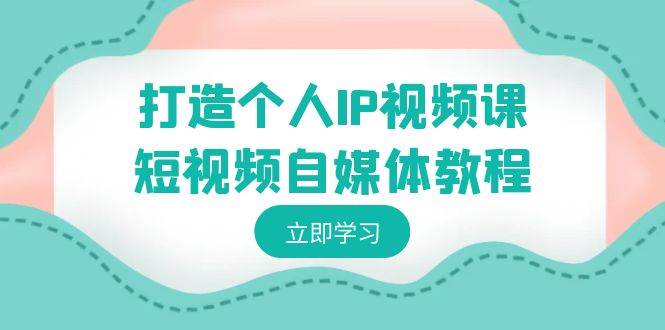 打造个人IP视频课-短视频自媒体教程，个人IP如何定位，如何变现-百盟网