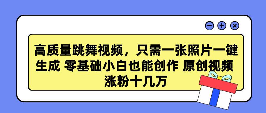 高质量跳舞视频，只需一张照片一键生成 零基础小白也能创作 原创视频 涨…-百盟网