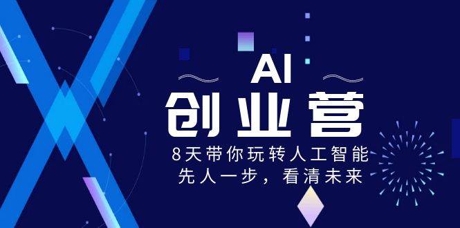 AI-创业营，8天带你玩转人工智能，先人一步，看清未来！-百盟网