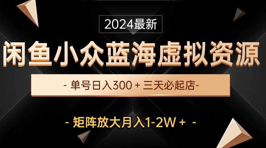 最新闲鱼小众蓝海虚拟资源，单号日入300＋，三天必起店，矩阵放大月入1-2W-百盟网