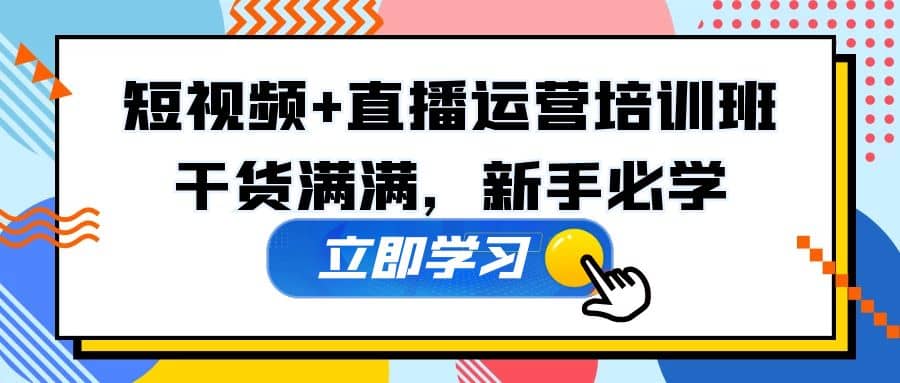 某培训全年短视频+直播运营培训班：干货满满，新手必学-百盟网