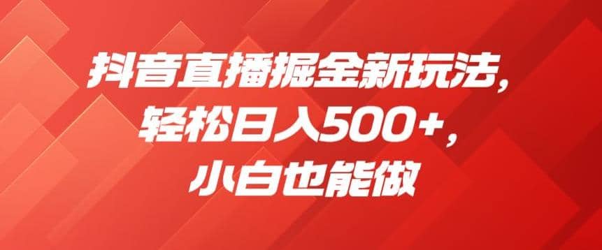 抖音直播掘金新玩法，轻松日入500+，小白也能做【揭秘】-百盟网