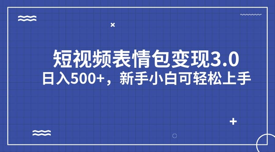 短视频表情包变现项目3.0，日入500+，新手小白轻松上手（教程+资料）-百盟网