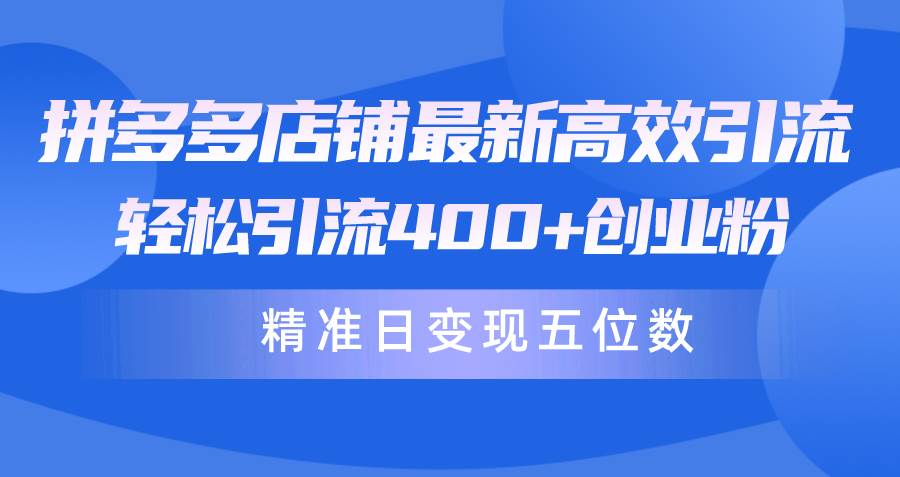 拼多多店铺最新高效引流术，轻松引流400+创业粉，精准日变现五位数！-百盟网