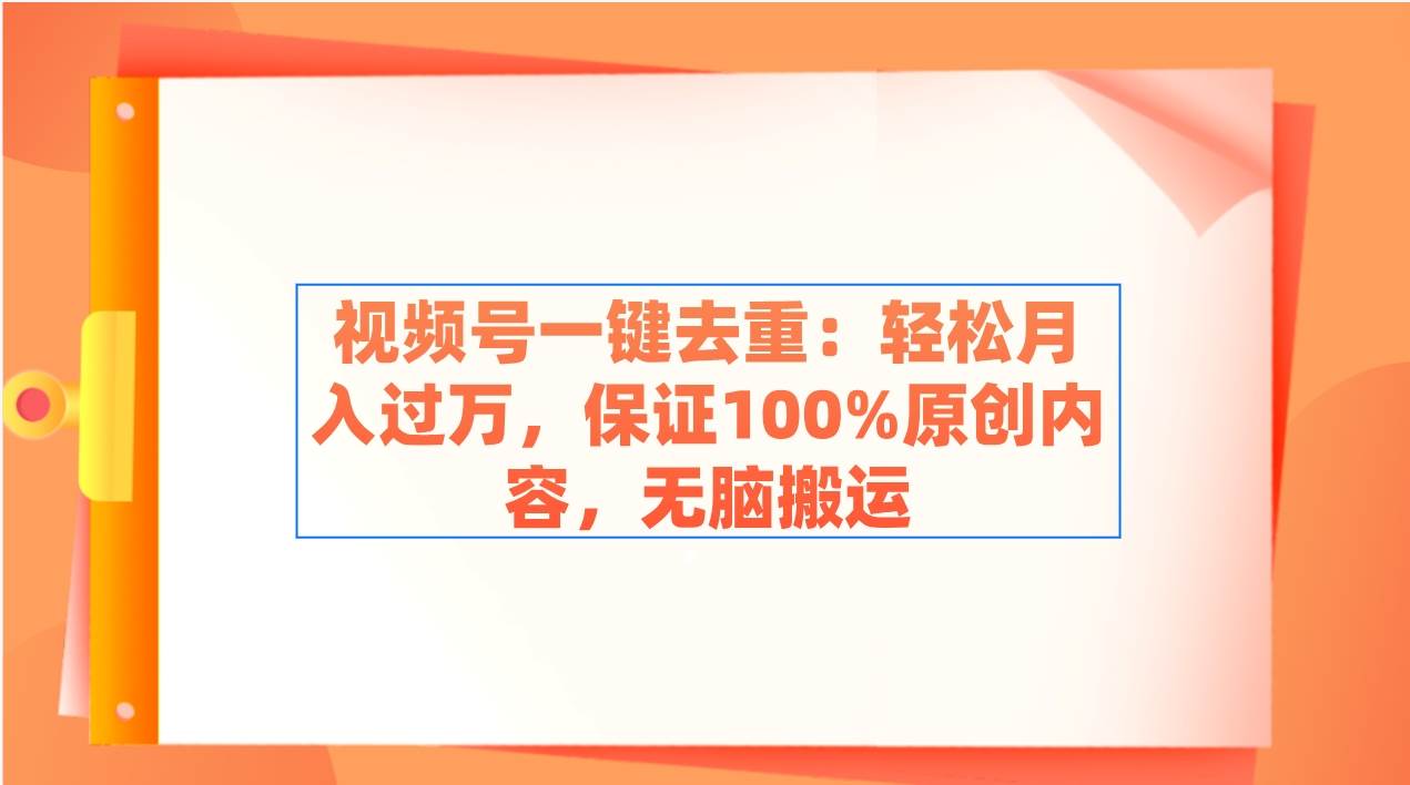 视频号一键去重：轻松月入过万，保证100%原创内容，无脑搬运-百盟网