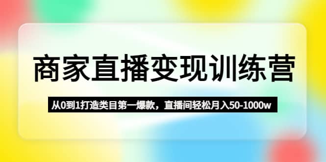 商家直播变现训练营：从0到1打造类目第一爆款-百盟网