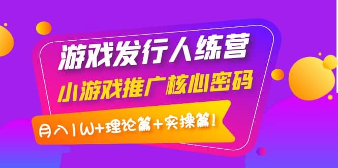 游戏发行人训练营：小游戏推广核心密码，理论篇+实操篇-百盟网