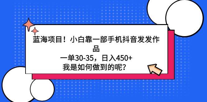 蓝海项目！小白靠一部手机抖音发发作品，一单30-35，日入450+，我是如何…-百盟网