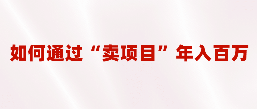 2023年最火项目：通过“卖项目”年入百万！普通人逆袭翻身的唯一出路-百盟网