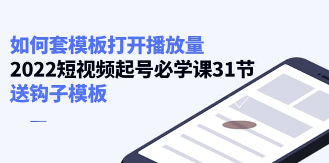 如何套模板打开播放量，2022短视频起号必学课31节，送钩子模板-百盟网