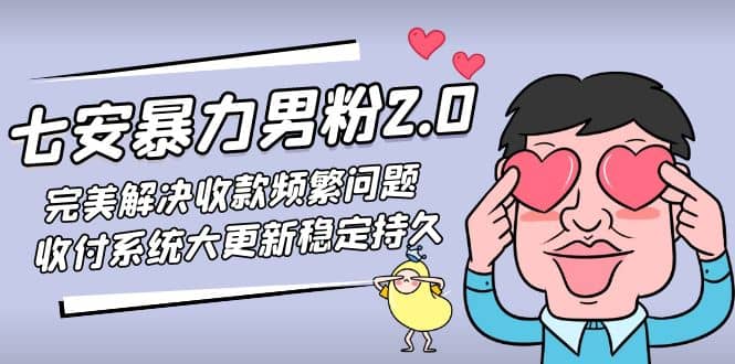 七安暴力男粉2.0 完美解决收款频繁问题 收付系统大更新稳定持久(教程+素材)-百盟网