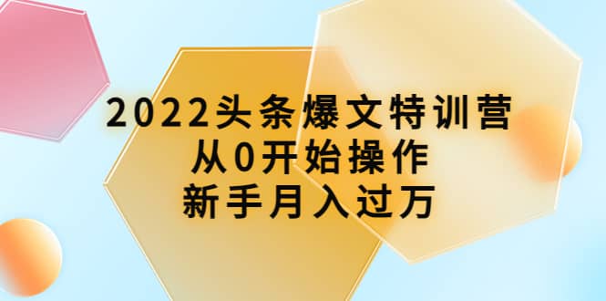 2022头条爆文特训营：从0开始操作，新手月入过万（16节课时）-百盟网