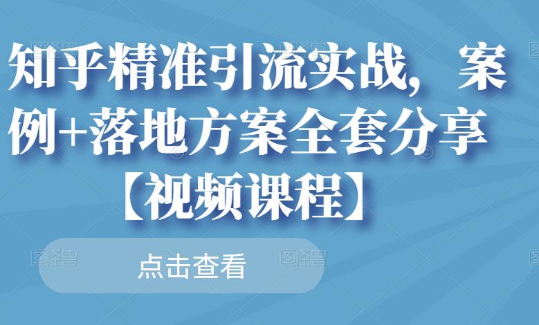 知乎精准引流实战，案例+落地方案全套分享【视频课程】-百盟网