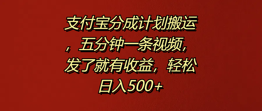 支付宝分成计划搬运，五分钟一条视频，发了就有收益，轻松日入500+-百盟网