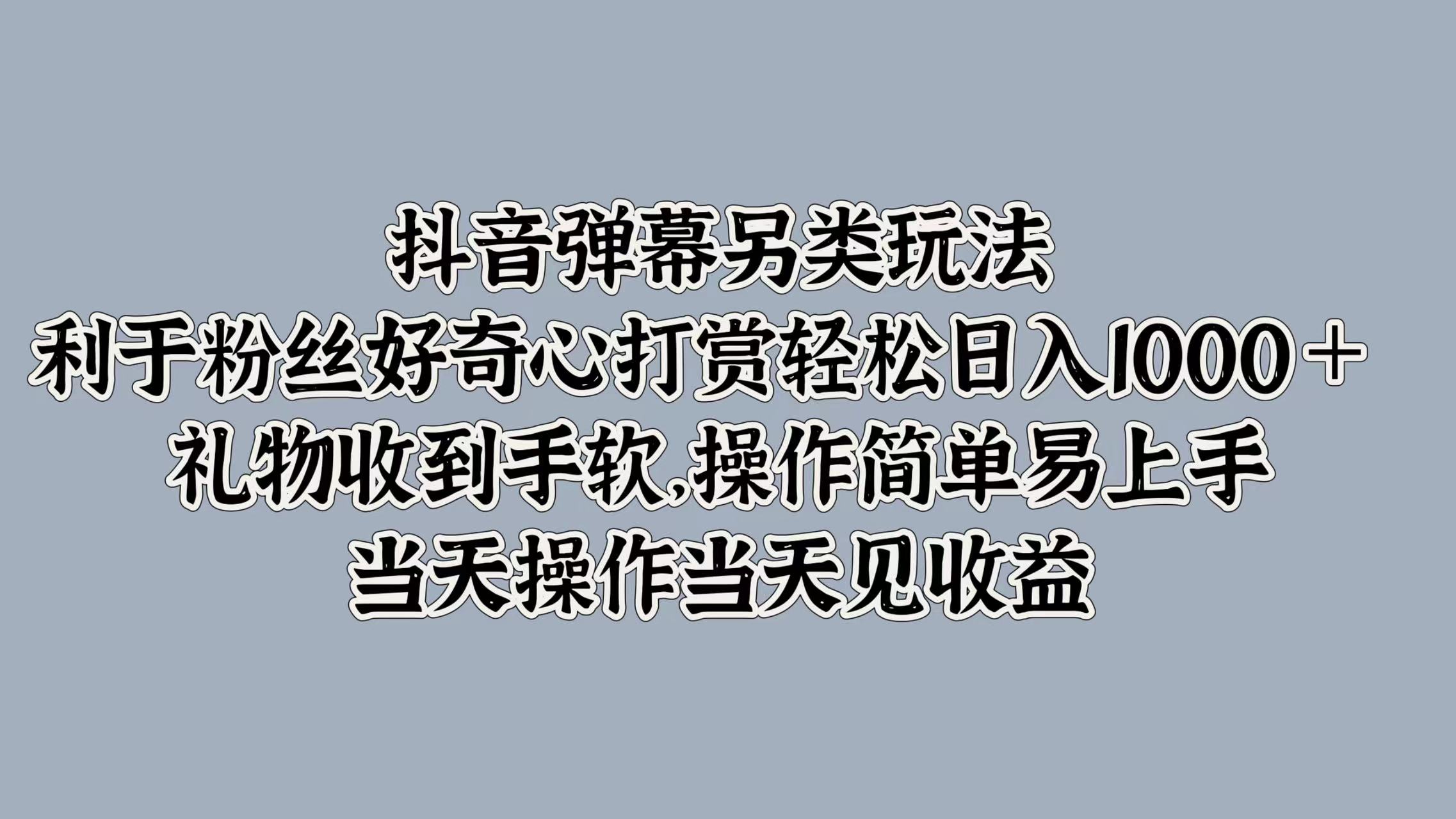 抖音弹幕另类玩法，利于粉丝好奇心打赏轻松日入1000＋ 礼物收到手软，操作简单易上手，当天操作当天见收益-百盟网