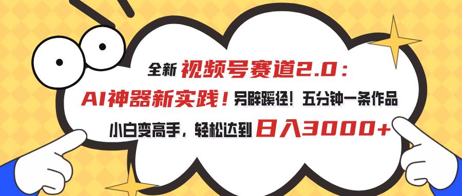 视频号赛道2.0：AI神器新实践！另辟蹊径！五分钟一条作品，小白变高手…-百盟网