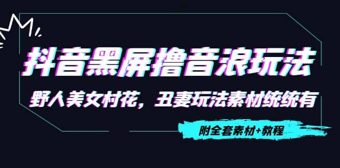 抖音黑屏撸音浪玩法：野人美女村花，丑妻玩法素材统统有【教程+素材】-百盟网