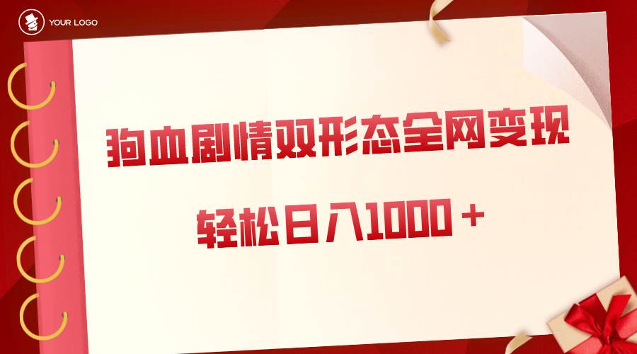 狗血剧情多渠道变现，双形态全网布局，轻松日入1000＋，保姆级项目拆解-百盟网