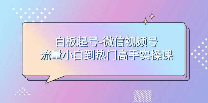 白板起号-微信视频号流量小白到热门高手实操课-百盟网