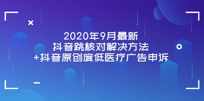 2020年9月最新抖音跳核对解决方法+抖音原创度低医疗广告申诉-百盟网