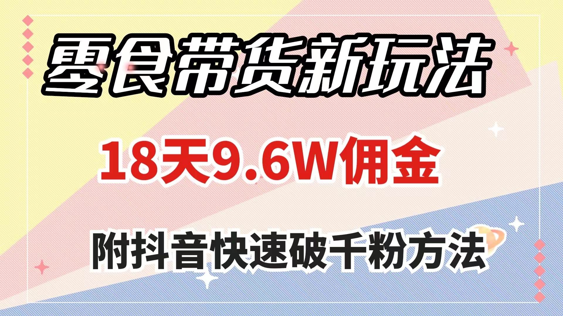 零食带货新玩法，18天9.6w佣金，几分钟一个作品（附快速破千粉方法）-百盟网