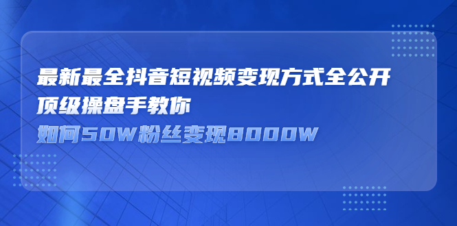 最新最全抖音短视频变现方式全公开，快人一步迈入抖音运营变现捷径-百盟网