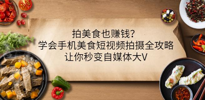 拍美食也赚钱？学会手机美食短视频拍摄全攻略，让你秒变自媒体大V-百盟网