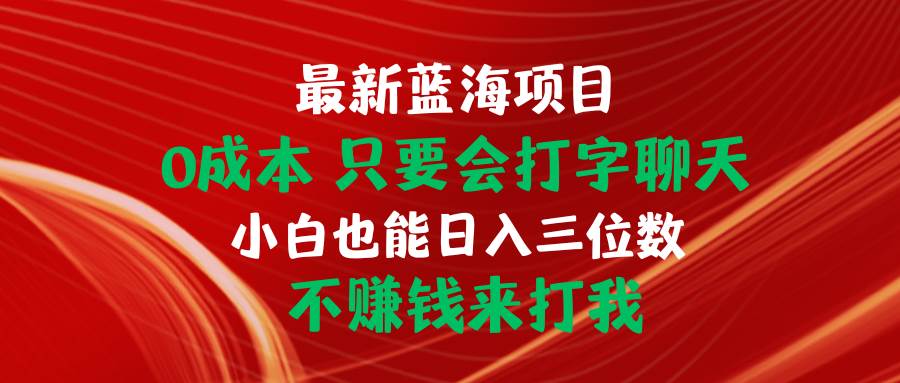 最新蓝海项目 0成本 只要会打字聊天 小白也能日入三位数 不赚钱来打我-百盟网