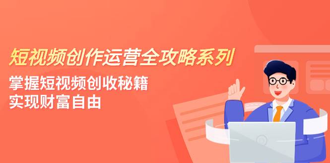 短视频创作运营-全攻略系列，掌握短视频创收秘籍，实现财富自由（4节课）-百盟网