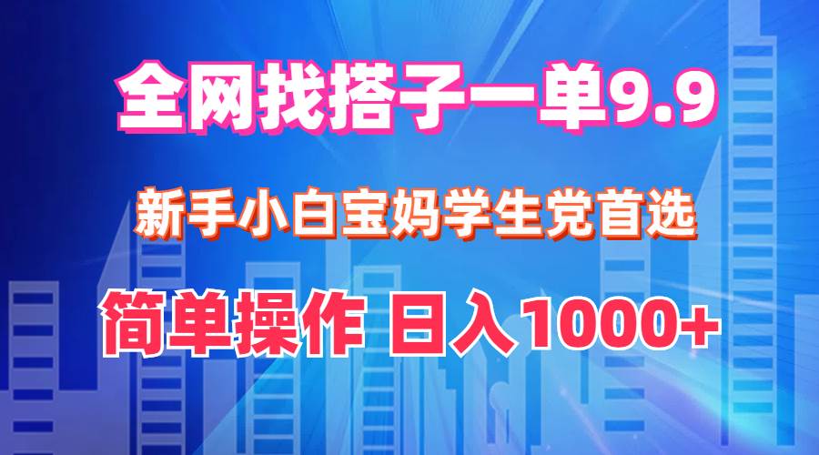 全网找搭子1单9.9 新手小白宝妈学生党首选 简单操作 日入1000+-百盟网