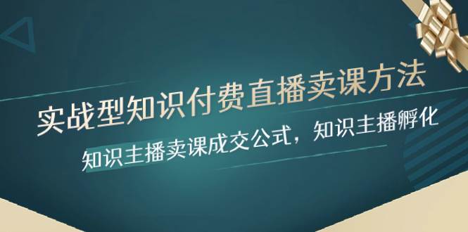 实战型知识付费直播-卖课方法，知识主播卖课成交公式，知识主播孵化-百盟网