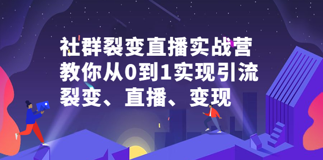 社群裂变直播实战营，教你从0到1实现引流、裂变、直播、变现-百盟网