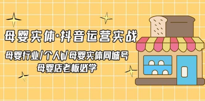 母婴实体·抖音运营实战 母婴行业·个人ip·母婴实体同城号 母婴店老板必学-百盟网