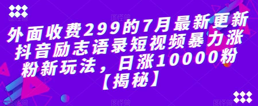 外面收费299的7月最新更新抖音励志语录短视频暴力涨粉新玩法，日涨10000粉【揭秘】-百盟网