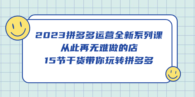 2023拼多多运营全新系列课，从此再无难做的店，15节干货带你玩转拼多多-百盟网