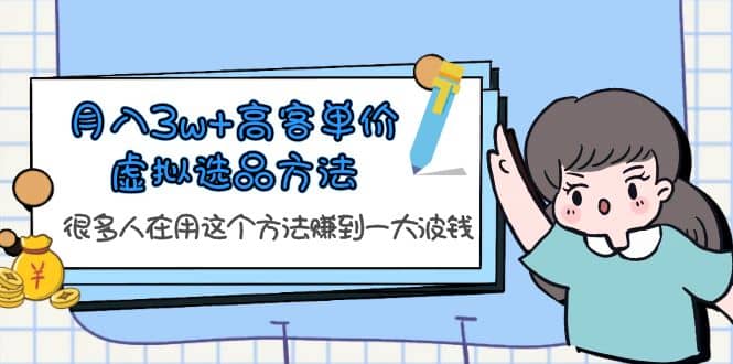 月入3w+高客单价虚拟选品方法，很多人在用这个方法赚到一大波钱！-百盟网