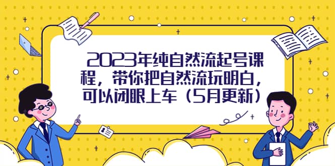 2023年纯自然流起号课程，带你把自然流玩明白，可以闭眼上车（5月更新）-百盟网